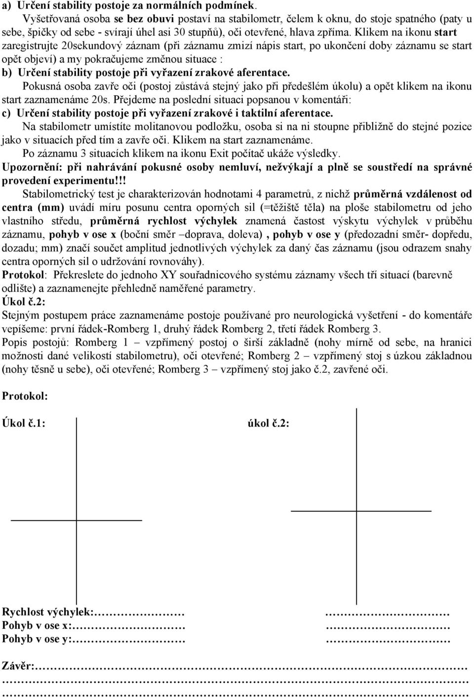 Klikem na ikonu start zaregistrujte 20sekundový záznam (při záznamu zmizí nápis start, po ukončení doby záznamu se start opět objeví) a my pokračujeme změnou situace : b) Určení stability postoje při