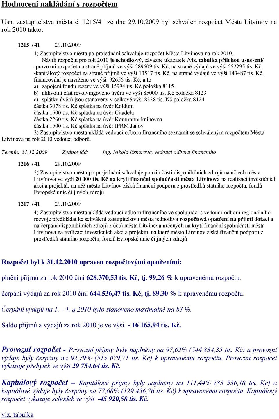 Kč, -kapitálový rozpočet na straně příjmů ve výši 13517 tis. Kč, na straně výdajů ve výši 143487 tis. Kč, financování je navrženo ve výši 92656 tis.