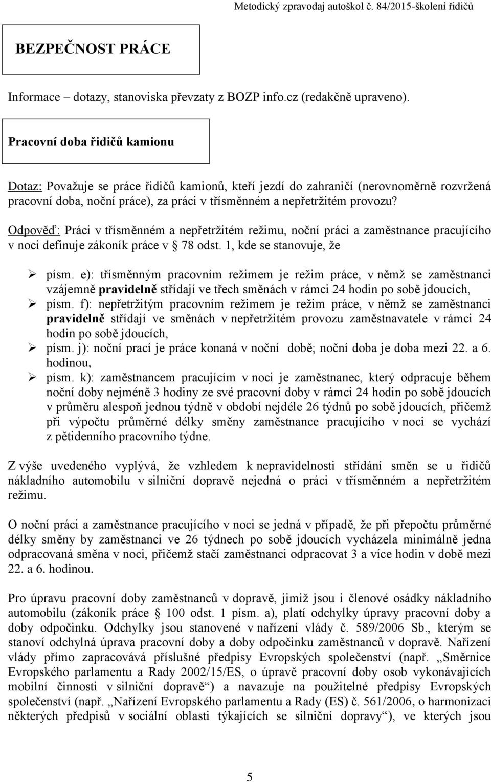 Odpověď: Práci v třísměnném a nepřetržitém režimu, noční práci a zaměstnance pracujícího v noci definuje zákoník práce v 78 odst. 1, kde se stanovuje, že písm.