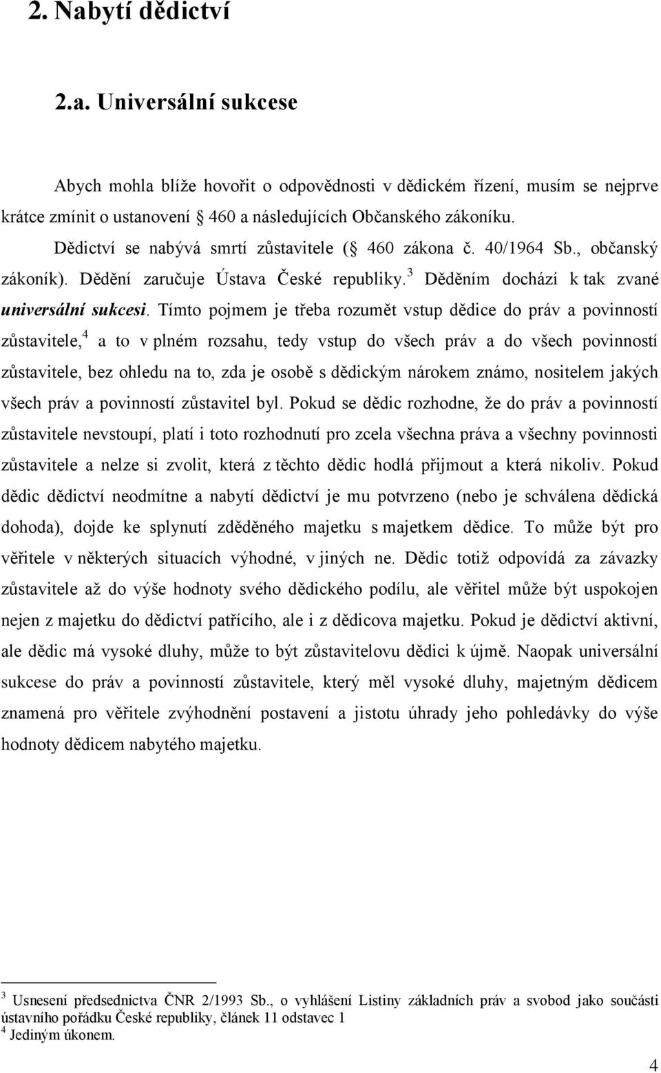 Tímto pojmem je třeba rozumět vstup dědice do práv a povinností zůstavitele, 4 a to v plném rozsahu, tedy vstup do všech práv a do všech povinností zůstavitele, bez ohledu na to, zda je osobě s