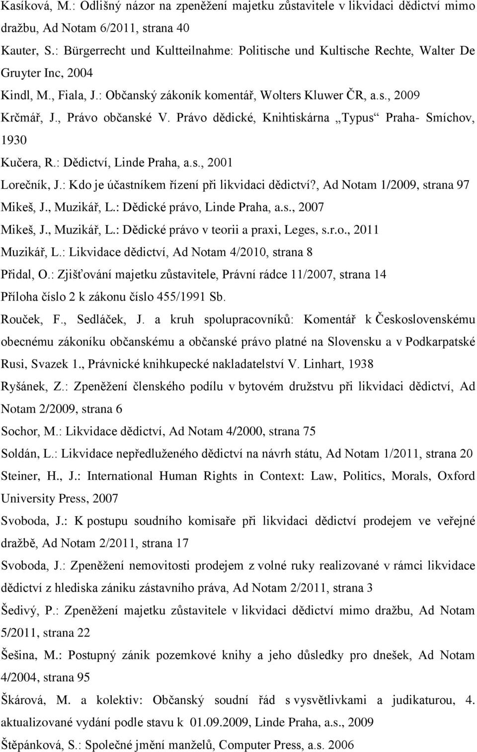 , Právo občanské V. Právo dědické, Knihtiskárna Typus Praha- Smíchov, 1930 Kučera, R.: Dědictví, Linde Praha, a.s., 2001 Lorečník, J.: Kdo je účastníkem řízení při likvidaci dědictví?