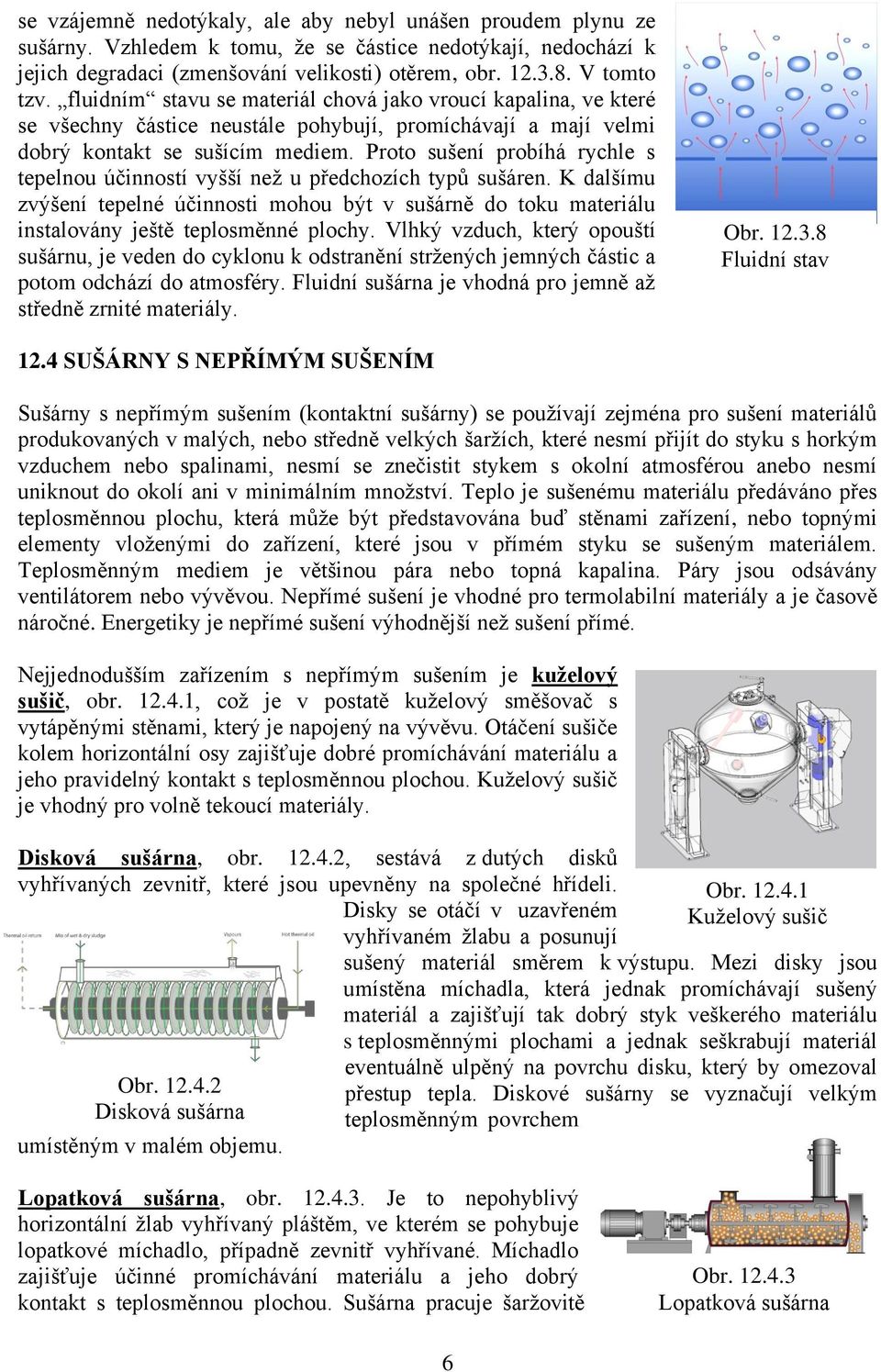 Proto sušení probíhá rychle s tepelnou účinností vyšší než u předchozích typů sušáren. K dalšímu zvýšení tepelné účinnosti mohou být v sušárně do toku u instalovány ještě teplosměnné plochy.