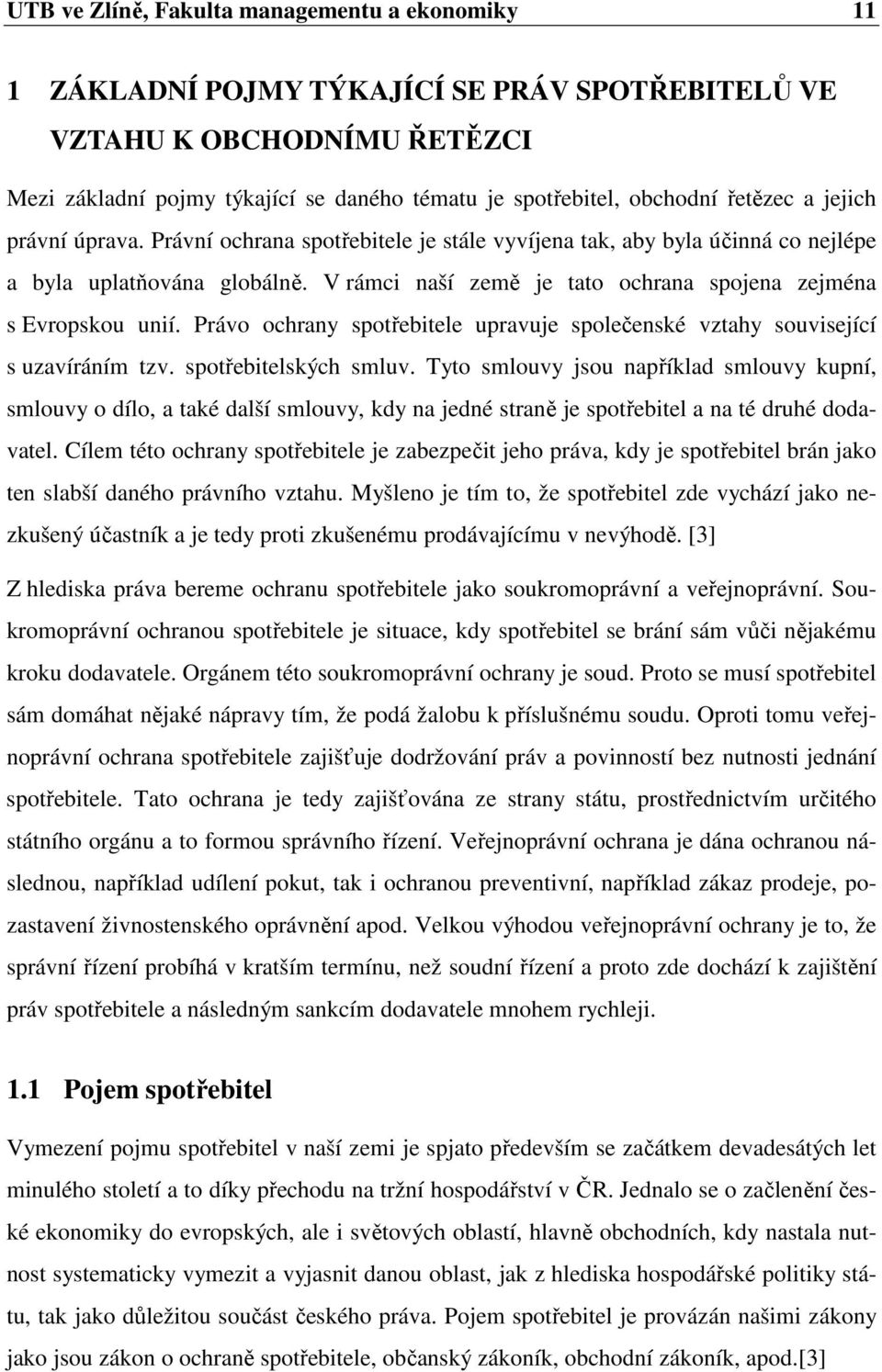 V rámci naší země je tato ochrana spojena zejména s Evropskou unií. Právo ochrany spotřebitele upravuje společenské vztahy související s uzavíráním tzv. spotřebitelských smluv.