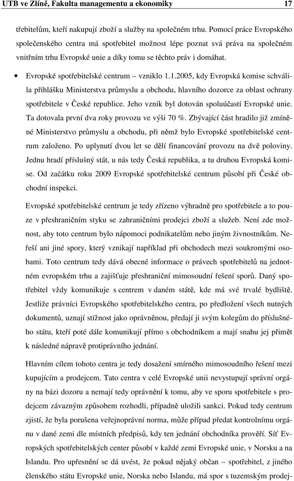 Evropské spotřebitelské centrum vzniklo 1.1.2005, kdy Evropská komise schválila přihlášku Ministerstva průmyslu a obchodu, hlavního dozorce za oblast ochrany spotřebitele v České republice.