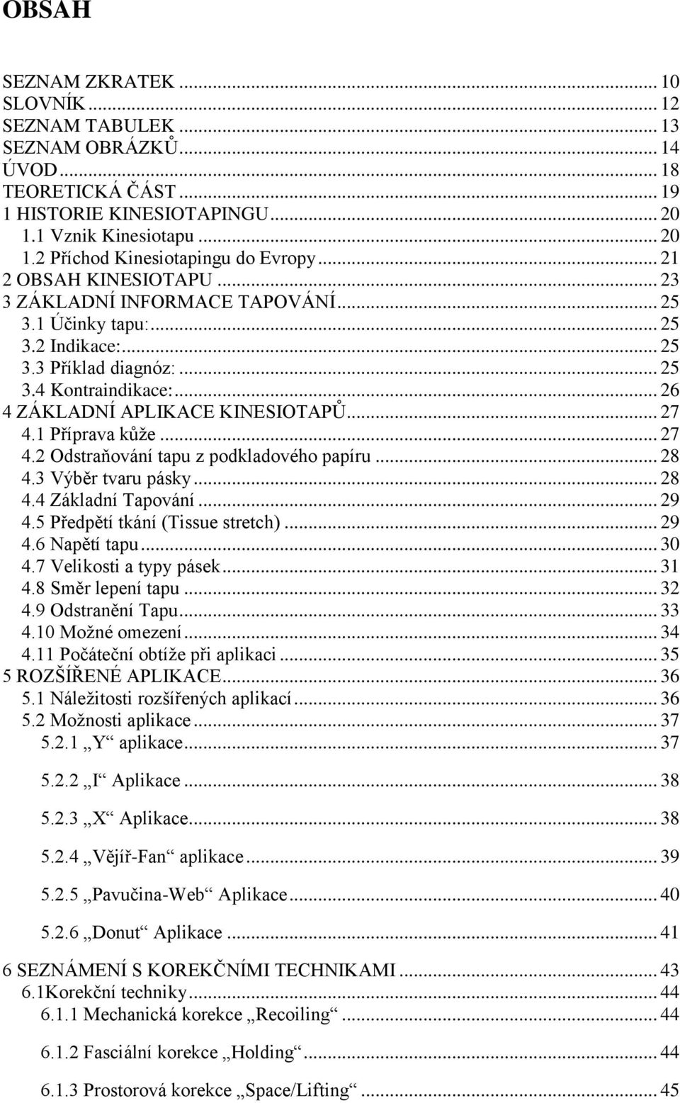 .. 27 4.1 Příprava kůže... 27 4.2 Odstraňování tapu z podkladového papíru... 28 4.3 Výběr tvaru pásky... 28 4.4 Základní Tapování... 29 4.5 Předpětí tkání (Tissue stretch)... 29 4.6 Napětí tapu... 30 4.