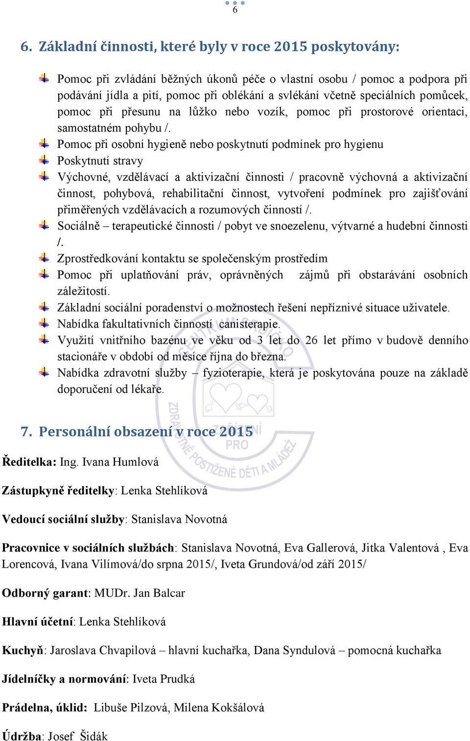 Pomoc při osobní hygieně nebo poskytnutí podmínek pro hygienu Poskytnutí stravy Výchovné, vzdělávací a aktivizační činnosti / pracovně výchovná a aktivizační činnost, pohybová, rehabilitační činnost,