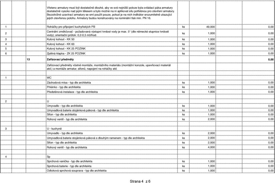 1 Roháčky pro připojení kuchyňských PB ks 49,, 2 Centrální změkčovač - požadovaná výstupní tvrdost vody je max. 5 (dle německé stupnice tvrdosti vody); orientační průtok:,2-,5 m3/hod.