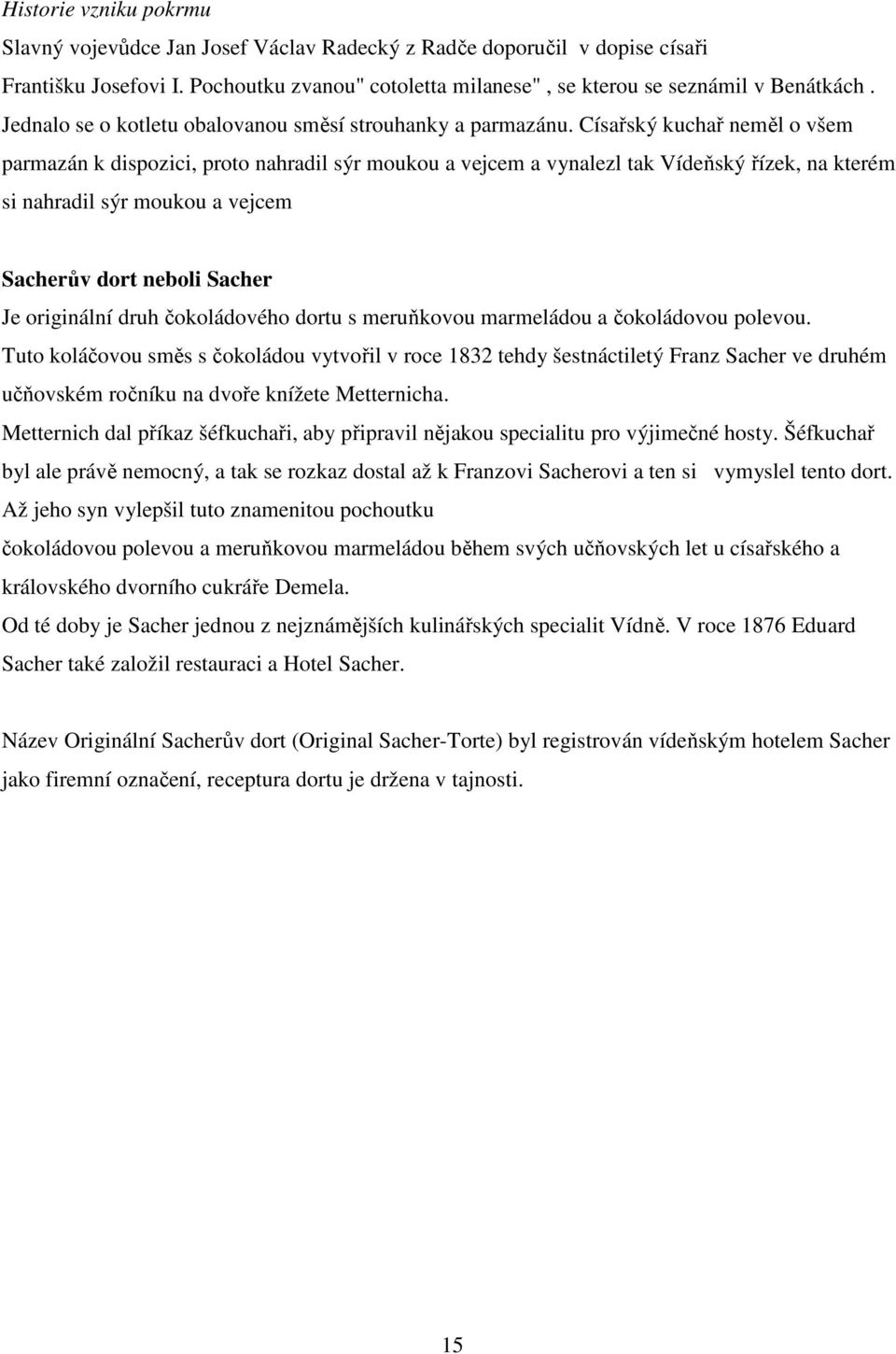 Císařský kuchař neměl o všem parmazán k dispozici, proto nahradil sýr moukou a vejcem a vynalezl tak Vídeňský řízek, na kterém si nahradil sýr moukou a vejcem Sacherův dort neboli Sacher Je