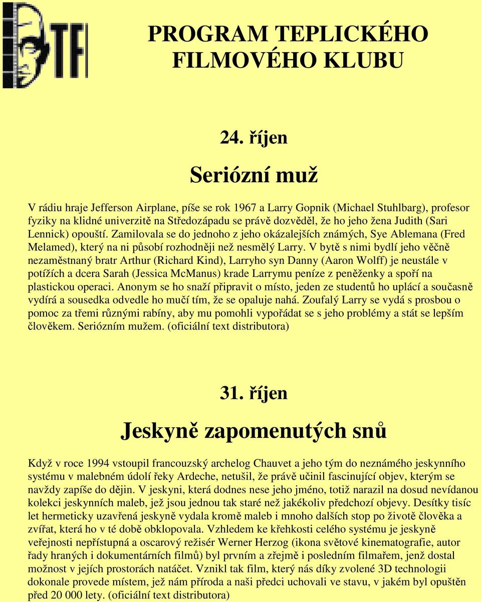 Judith (Sari Lennick) opouští. Zamilovala se do jednoho z jeho okázalejších známých, Sye Ablemana (Fred Melamed), který na ni působí rozhodněji než nesmělý Larry.