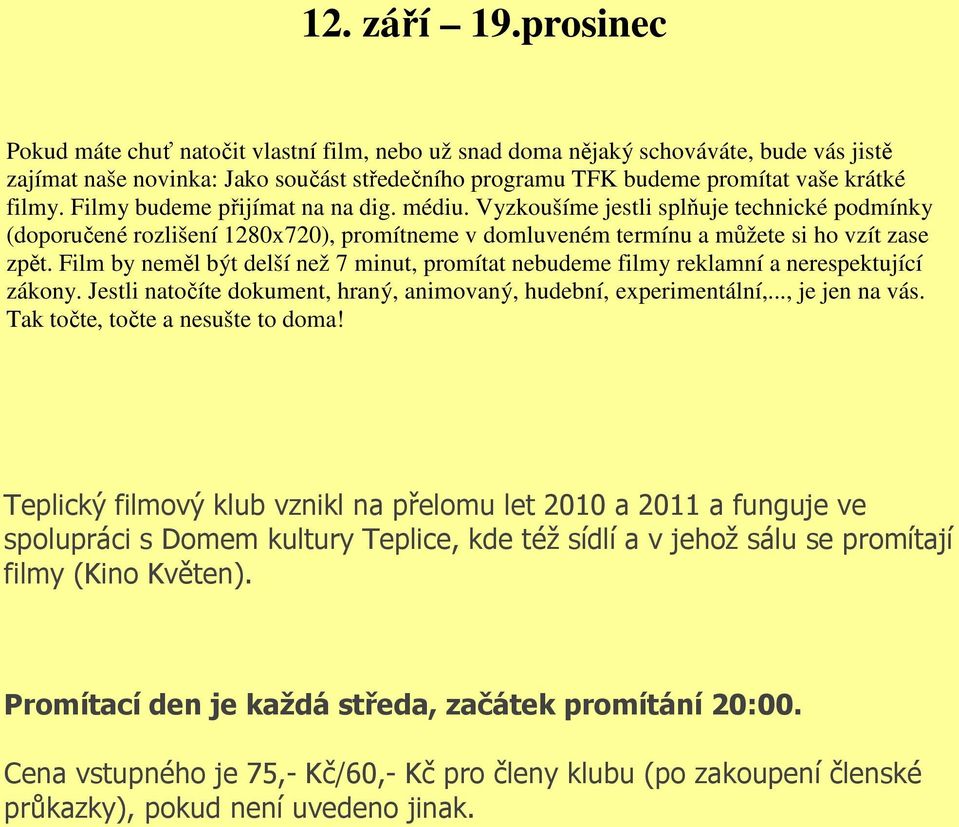 Filmy budeme přijímat na na dig. médiu. Vyzkoušíme jestli splňuje technické podmínky (doporučené rozlišení 1280x720), promítneme v domluveném termínu a můžete si ho vzít zase zpět.