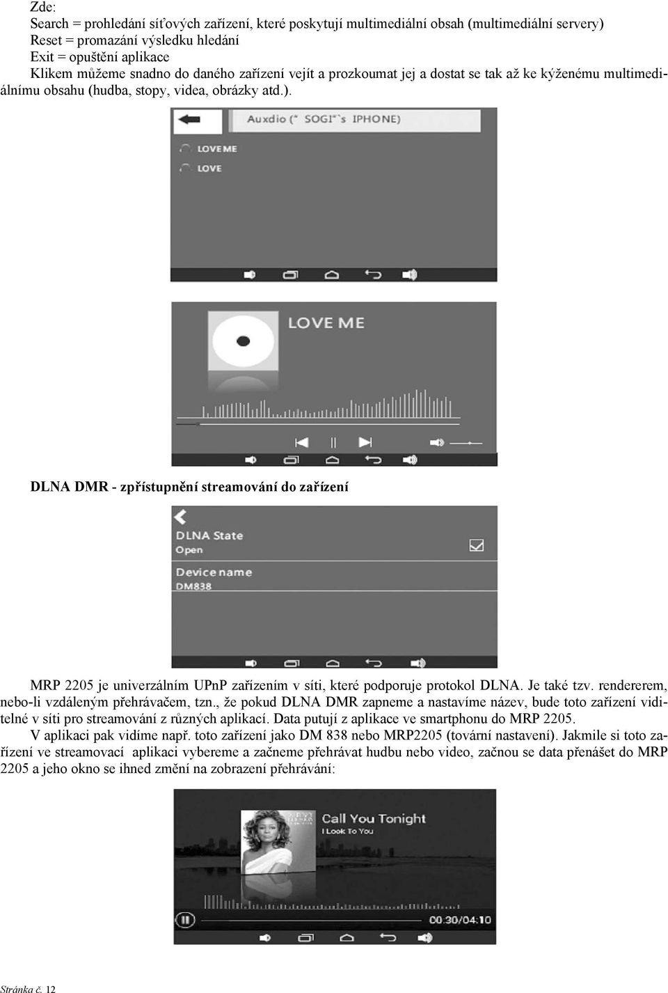 DLNA DMR - zpřístupnění streamování do zařízení MRP 2205 je univerzálním UPnP zařízením v síti, které podporuje protokol DLNA. Je také tzv. rendererem, nebo-li vzdáleným přehrávačem, tzn.