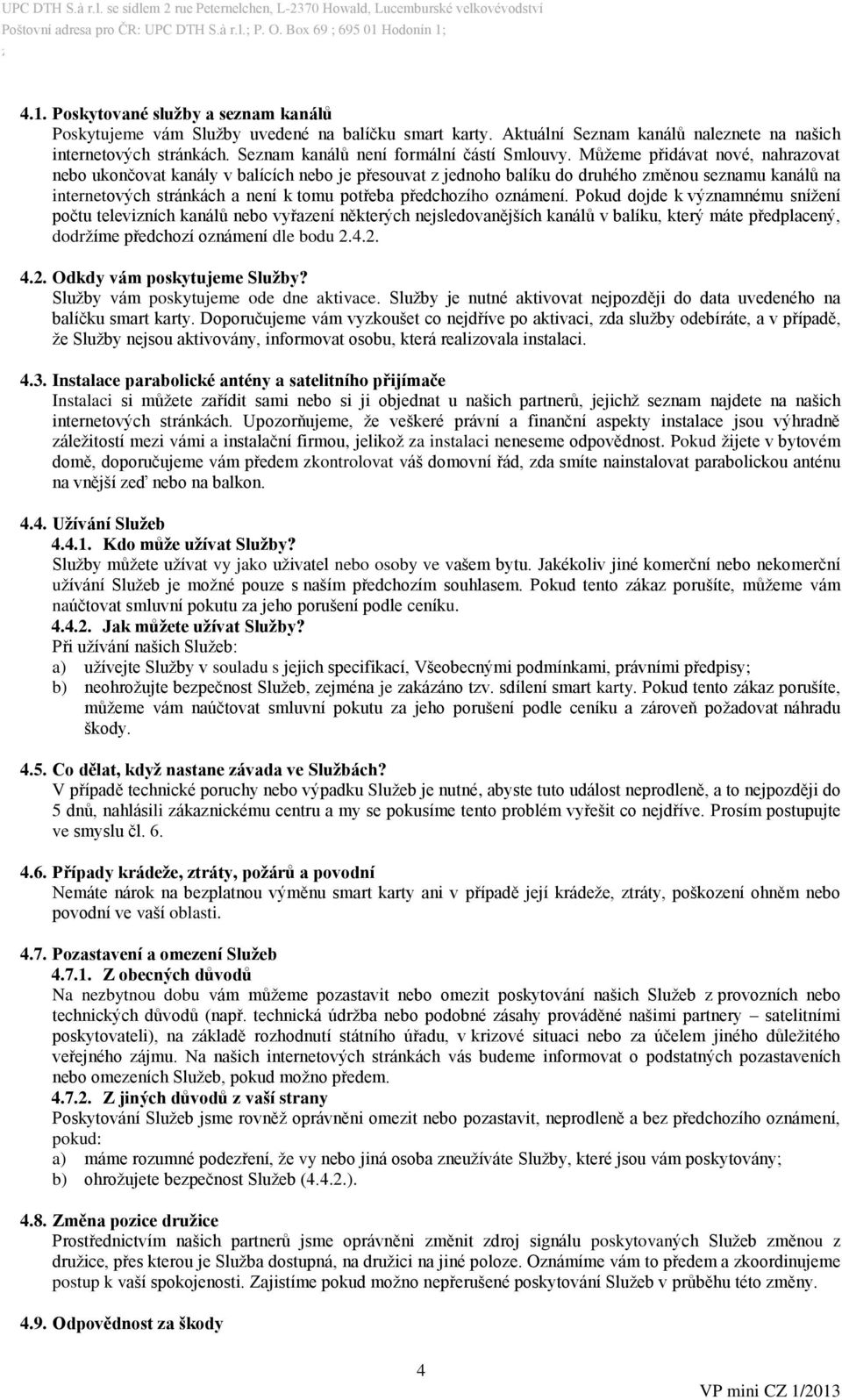 Můžeme přidávat nové, nahrazovat nebo ukončovat kanály v balících nebo je přesouvat z jednoho balíku do druhého změnou seznamu kanálů na internetových stránkách a není k tomu potřeba předchozího