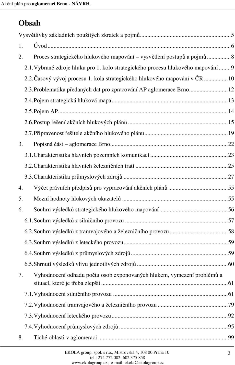 4. Pojem strategická hluková mapa...13 2.5. Pojem AP...14 2.6. Postup řešení akčních hlukových plánů...15 2.7. Připravenost řešitele akčního hlukového plánu...19 3. Popisná část aglomerace Brno...22 3.