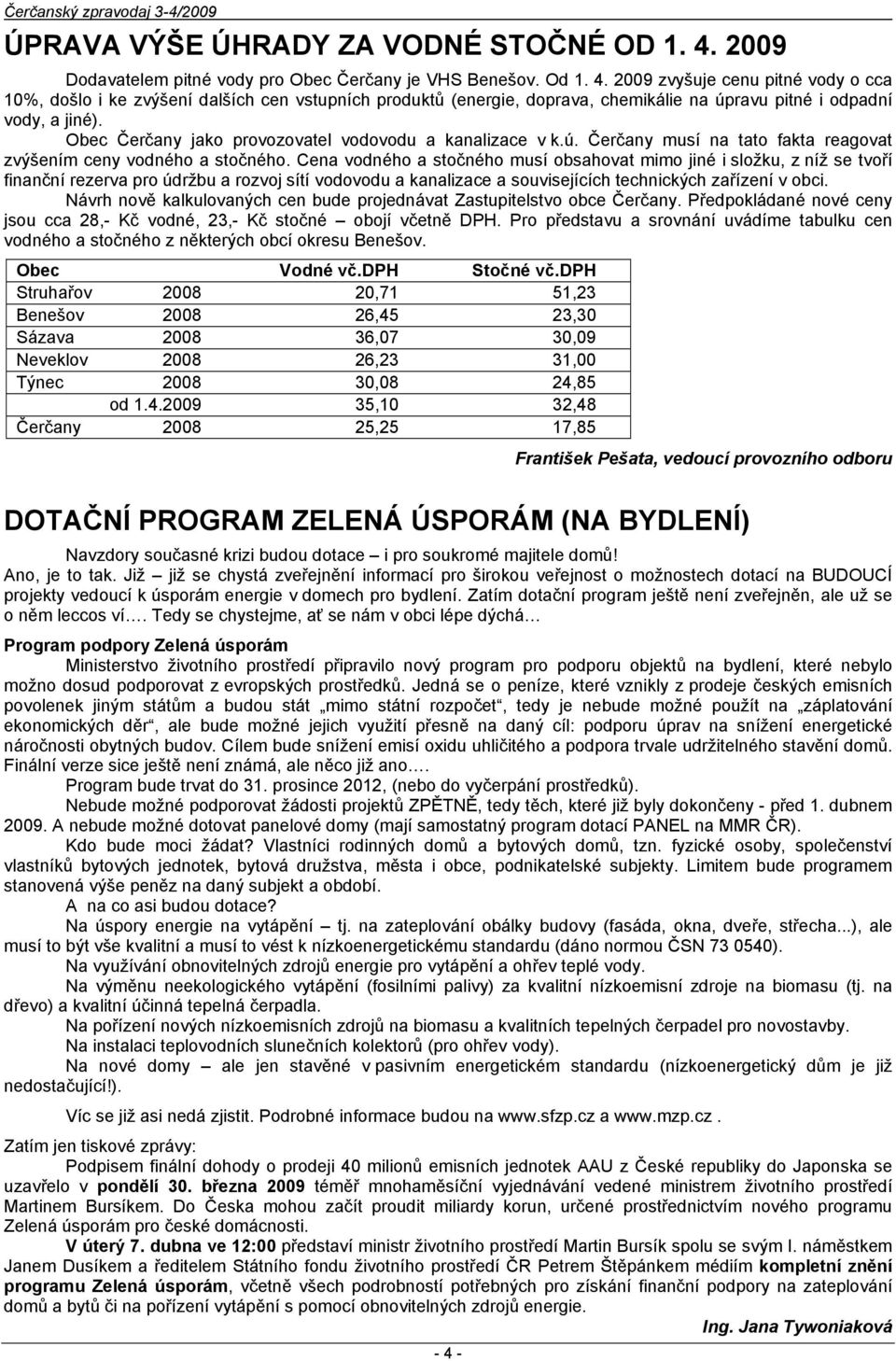 2009 zvyšuje cenu pitné vody o cca 10%, došlo i ke zvýšení dalších cen vstupních produktů (energie, doprava, chemikálie na úpravu pitné i odpadní vody, a jiné).