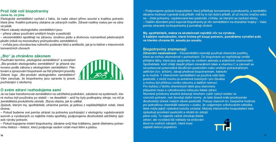 Hlavní zásady ekologického zemědělství jsou: přísný zákaz používání umělých hnojiv a pesticidů ekozemědělci spoléhají na zdravou, úrodnou půdu a druhovou rozmanitost pěstovaných plodin (nikoli na