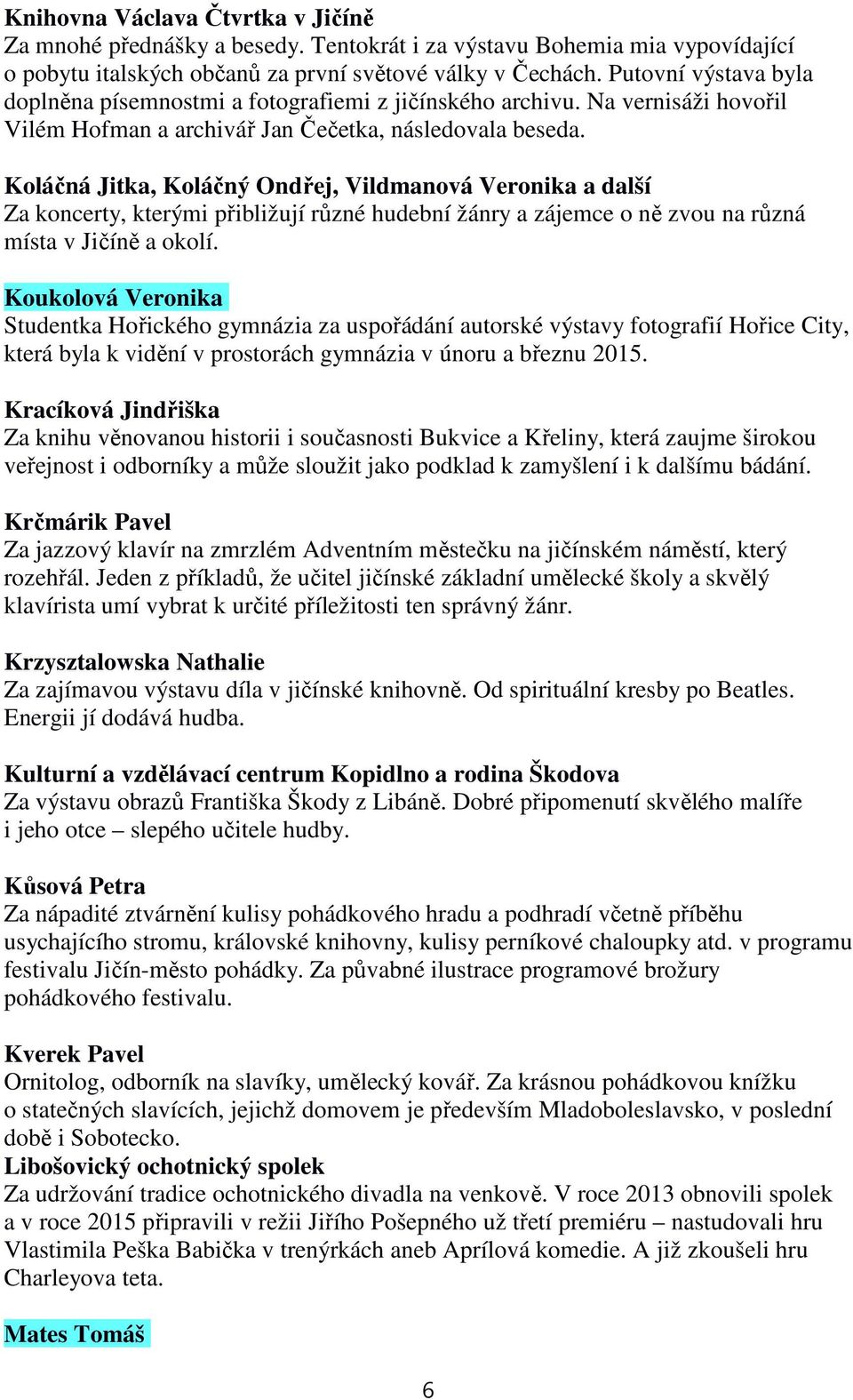 Koláčná Jitka, Koláčný Ondřej, Vildmanová Veronika a další Za koncerty, kterými přibližují různé hudební žánry a zájemce o ně zvou na různá místa v Jičíně a okolí.