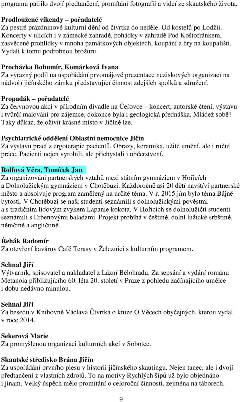 Procházka Bohumír, Komárková Ivana Za výrazný podíl na uspořádání prvomájové prezentace neziskových organizací na nádvoří jičínského zámku představující činnost zdejších spolků a sdružení.