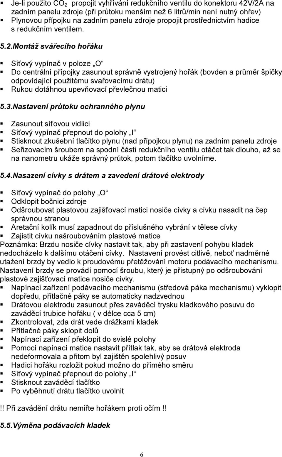 Montáž svářecího hořáku Síťový vypínač v poloze O Do centrální přípojky zasunout správně vystrojený hořák (bovden a průměr špičky odpovídající použitému svařovacímu drátu) Rukou dotáhnou upevňovací