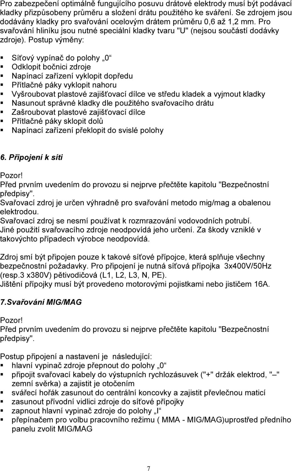 Postup výměny: Síťový vypínač do polohy 0 Odklopit bočnici zdroje Napínací zařízení vyklopit dopředu Přítlačné páky vyklopit nahoru Vyšroubovat plastové zajišťovací dílce ve středu kladek a vyjmout