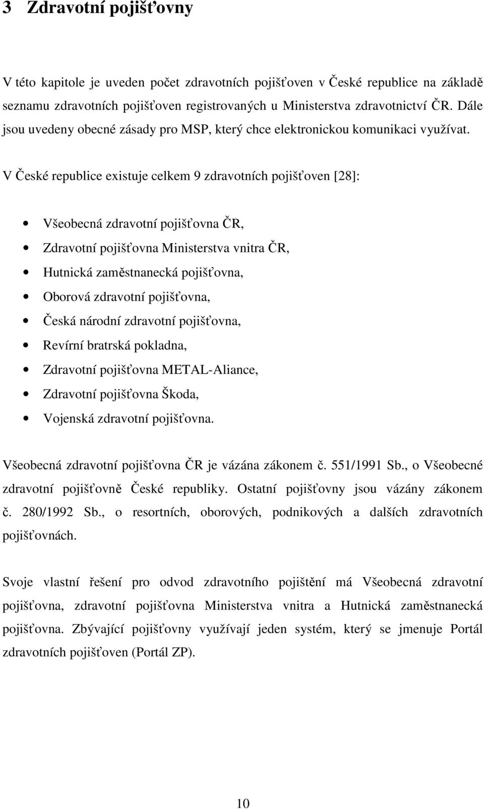 V České republice existuje celkem 9 zdravotních pojišťoven [28]: Všeobecná zdravotní pojišťovna ČR, Zdravotní pojišťovna Ministerstva vnitra ČR, Hutnická zaměstnanecká pojišťovna, Oborová zdravotní