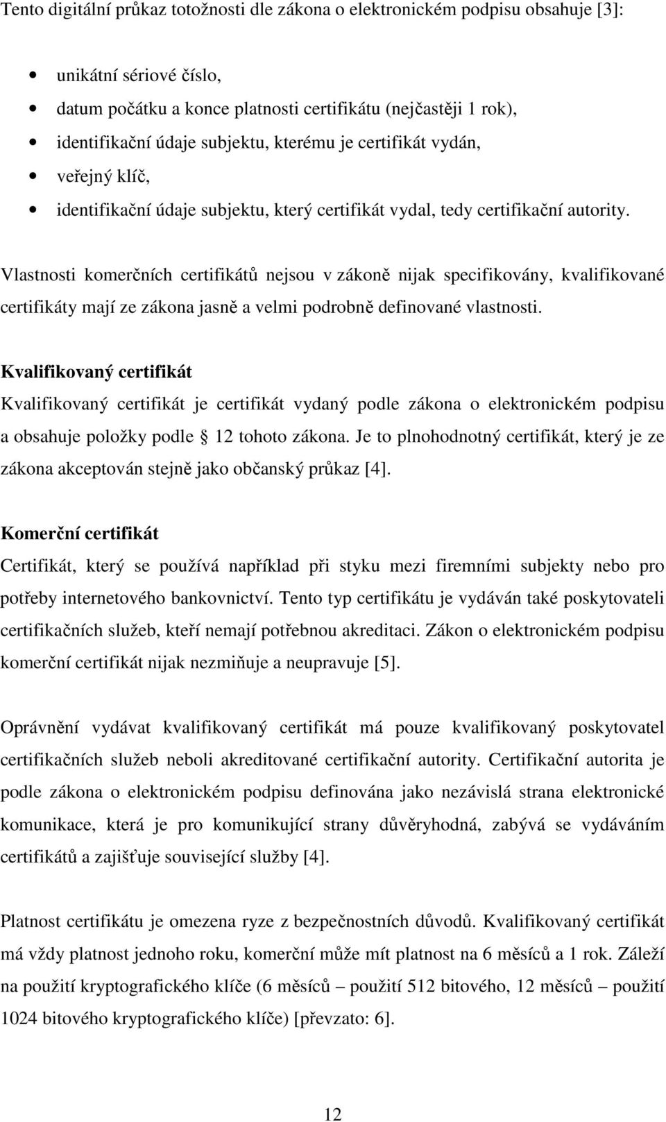 Vlastnosti komerčních certifikátů nejsou v zákoně nijak specifikovány, kvalifikované certifikáty mají ze zákona jasně a velmi podrobně definované vlastnosti.