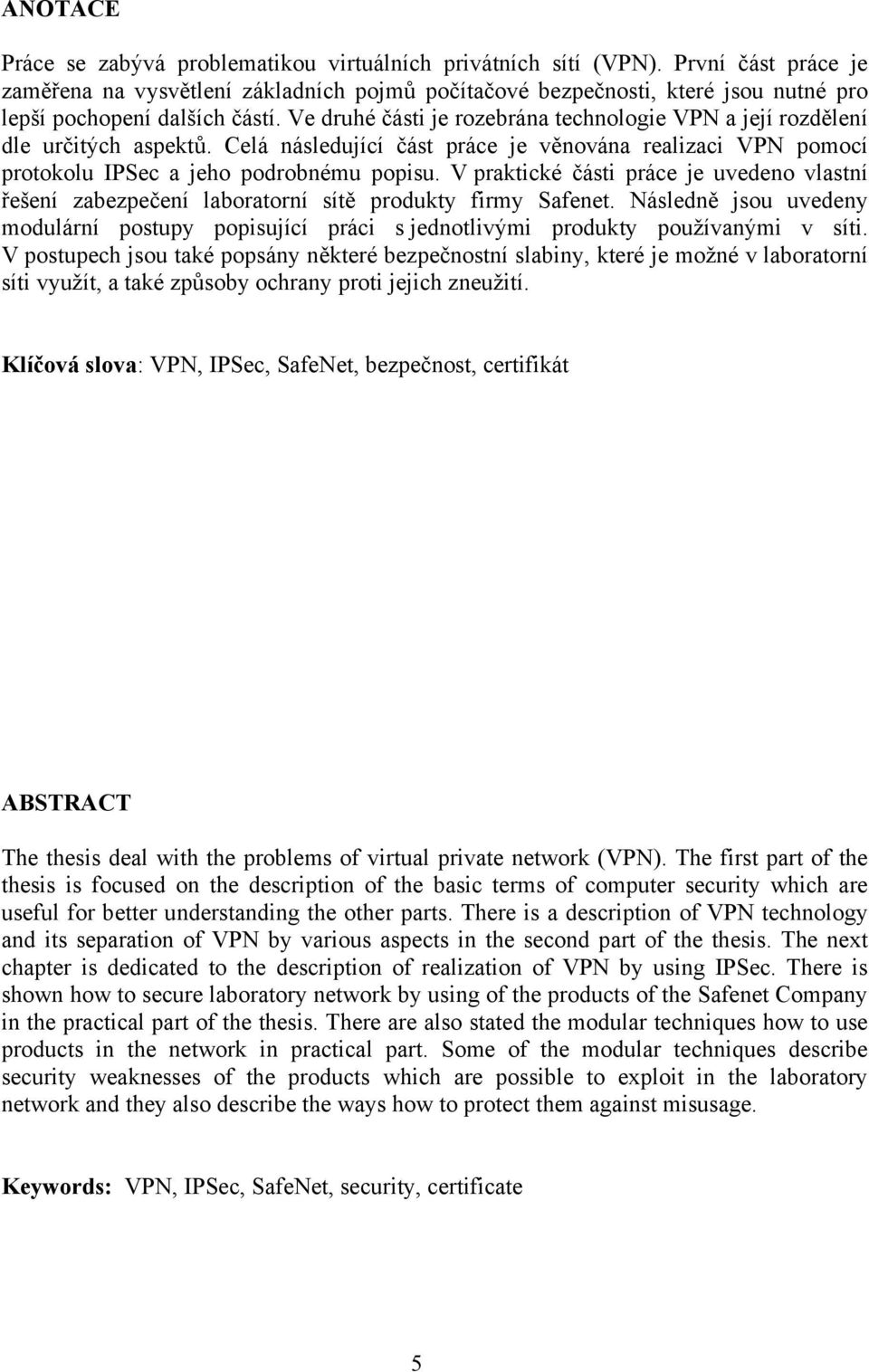 Ve druhé části je rozebrána technologie VPN a její rozdělení dle určitých aspektů. Celá následující část práce je věnována realizaci VPN pomocí protokolu IPSec a jeho podrobnému popisu.