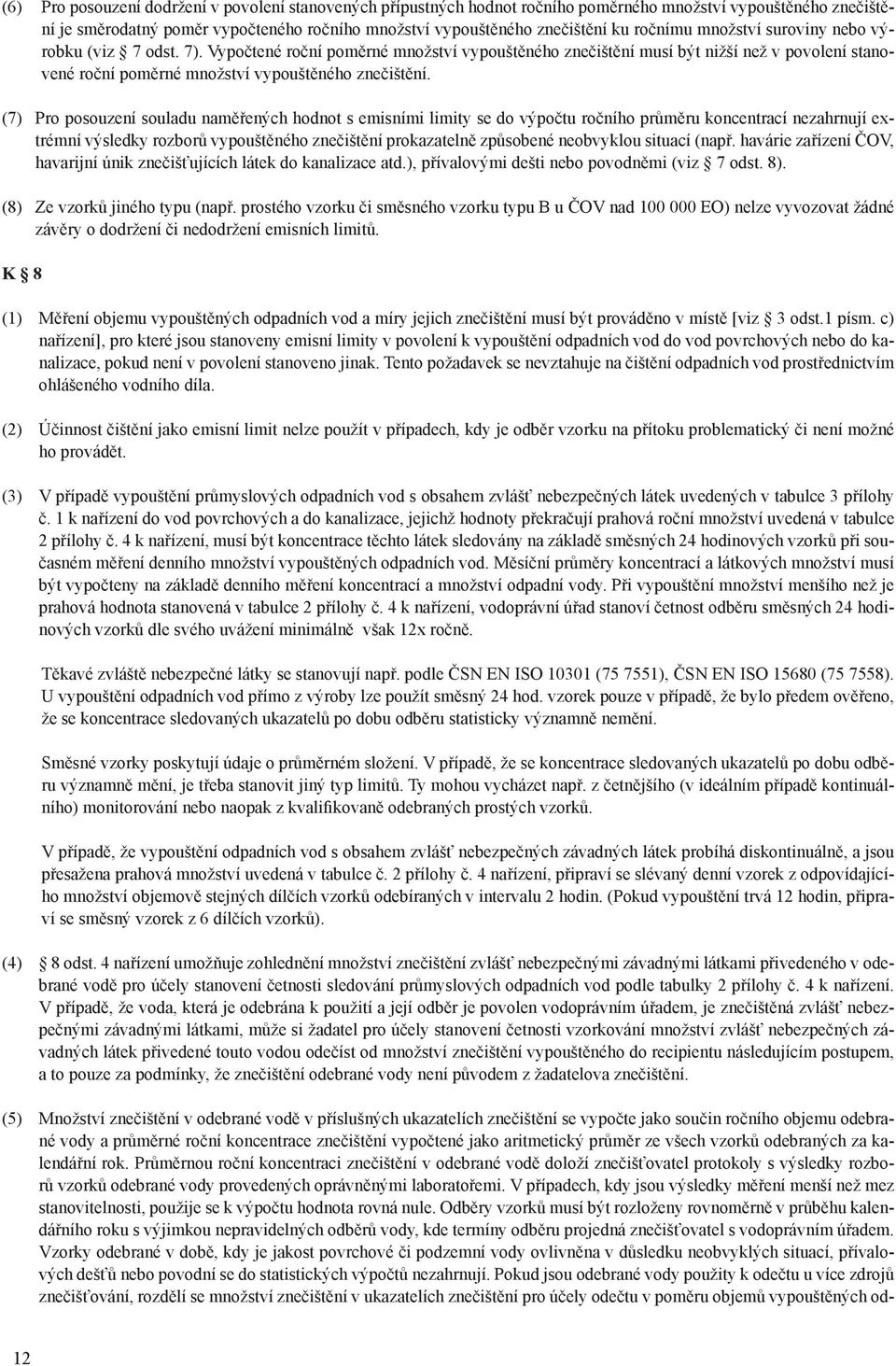 (7) Pro posouzení souladu naměřených hodnot s emisními limity se do výpočtu ročního průměru koncentrací nezahrnují extrémní výsledky rozborů vypouštěného znečištění prokazatelně způsobené neobvyklou