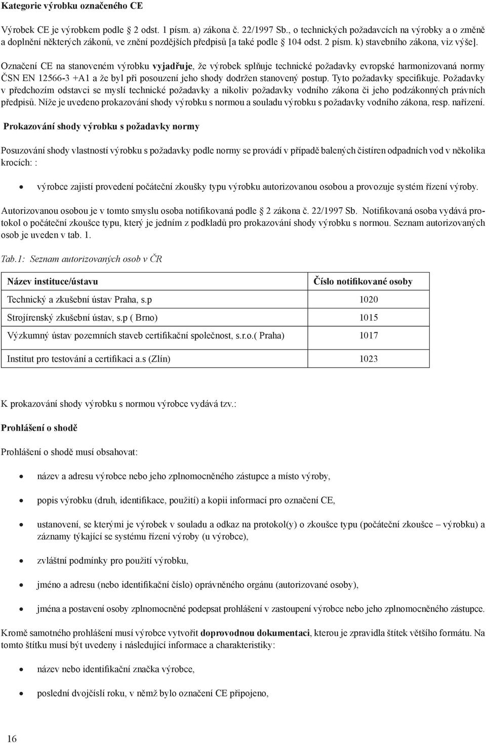 Označení CE na stanoveném výrobku vyjadřuje, že výrobek splňuje technické požadavky evropské harmonizovaná normy ČSN EN 12566-3 +A1 a že byl při posouzení jeho shody dodržen stanovený postup.