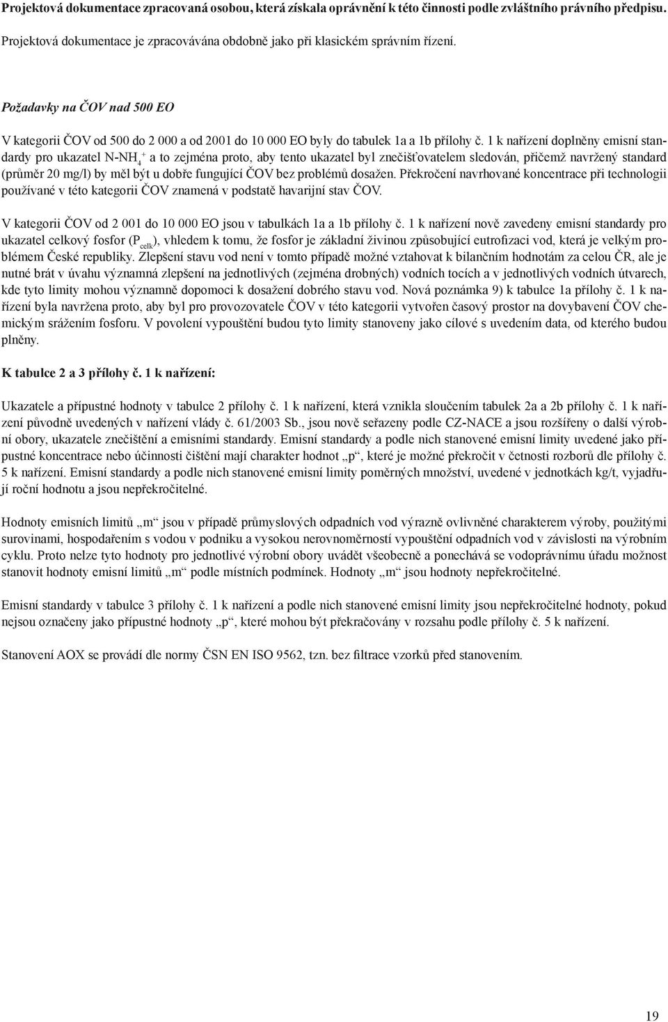 1 k nařízení doplněny emisní standardy pro ukazatel N-NH 4 + a to zejména proto, aby tento ukazatel byl znečišťovatelem sledován, přičemž navržený standard (průměr 20 mg/l) by měl být u dobře