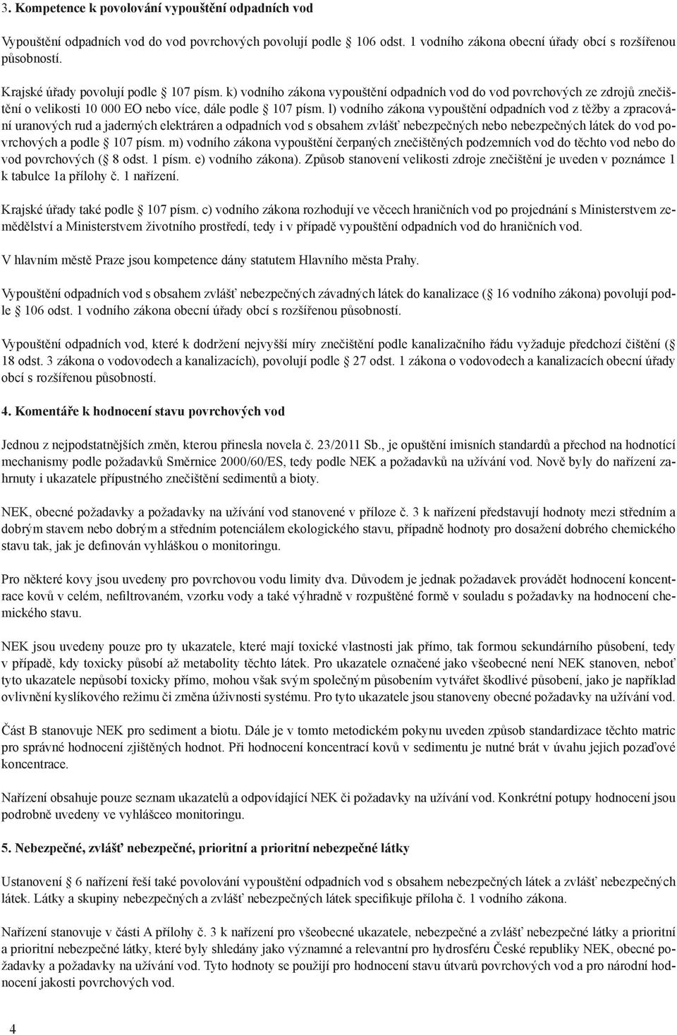 l) vodního zákona vypouštění odpadních vod z těžby a zpracování uranových rud a jaderných elektráren a odpadních vod s obsahem zvlášť nebezpečných nebo nebezpečných látek do vod povrchových a podle