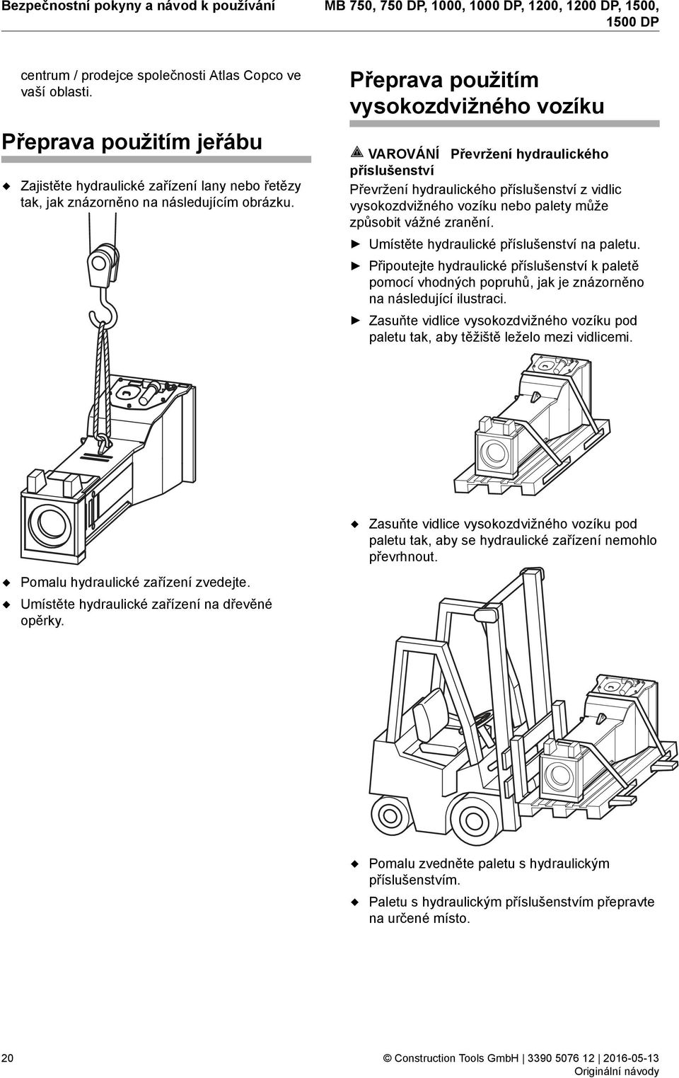 Přeprava použitím vysokozdvižného vozíku VAROVÁNÍ Převržení hydraulického příslušenství Převržení hydraulického příslušenství z vidlic vysokozdvižného vozíku nebo palety může způsobit vážné zranění.