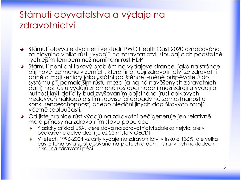 státní pojištěnce -méně přispěvatelů do systému při pomalejším růstu mezd (a na ně navěšených zdravotních daní) než růstu výdajů znamená rostoucí napětí mezi zdroji a výdaji a nutnost krýt deficity