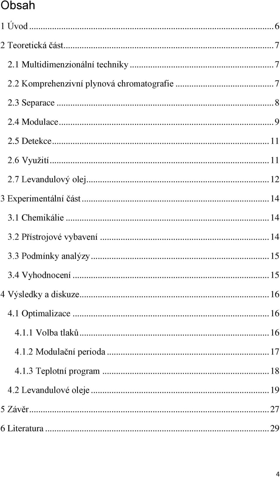 1 Chemikálie... 14 3.2 Přístrojové vybavení... 14 3.3 Podmínky analýzy... 15 3.4 Vyhodnocení... 15 4 Výsledky a diskuze... 16 4.