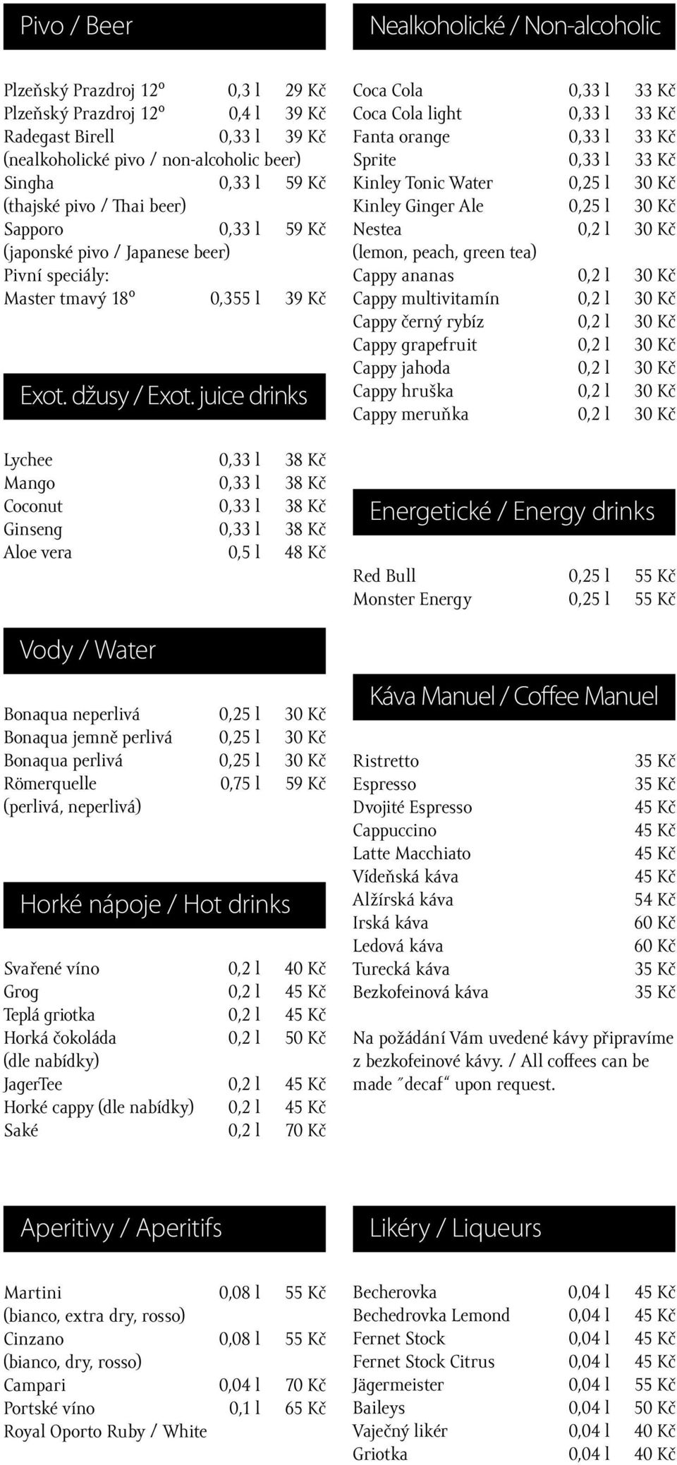 juice drinks Lychee 0,33 l 38 Kč Mango 0,33 l 38 Kč Coconut 0,33 l 38 Kč Ginseng 0,33 l 38 Kč Aloe vera 0,5 l 48 Kč ody / Water Bonaqua neperlivá 0,25 l 30 Kč Bonaqua jemně perlivá 0,25 l 30 Kč