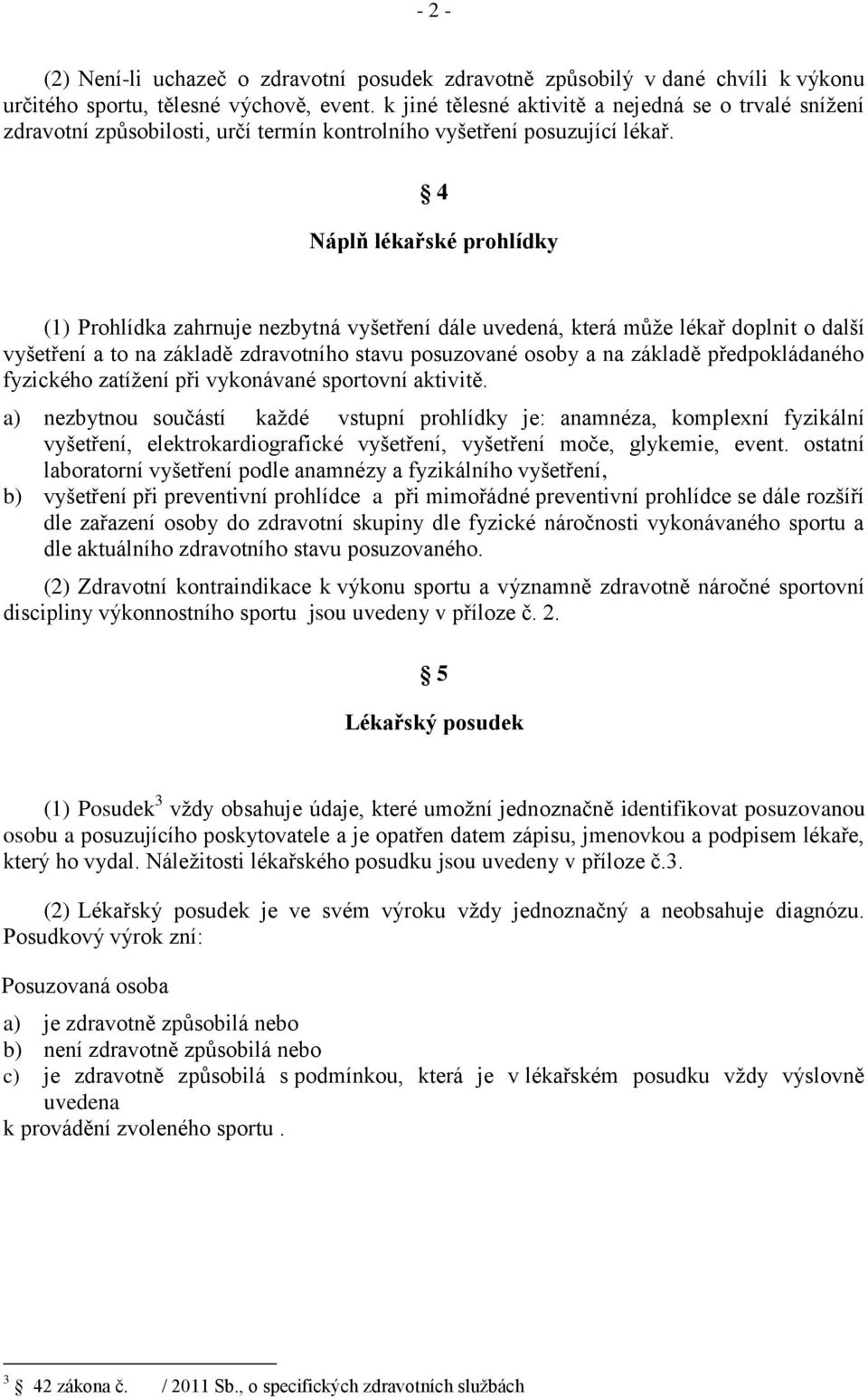 4 Náplň lékařské prohlídky (1) Prohlídka zahrnuje nezbytná vyšetření dále uvedená, která může lékař doplnit o další vyšetření a to na základě zdravotního stavu posuzované osoby a na základě