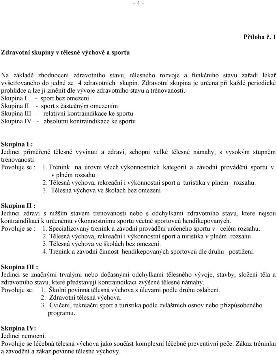 Zdravotní skupina je určena při každé periodické prohlídce a lze ji změnit dle vývoje zdravotního stavu a trénovanosti.