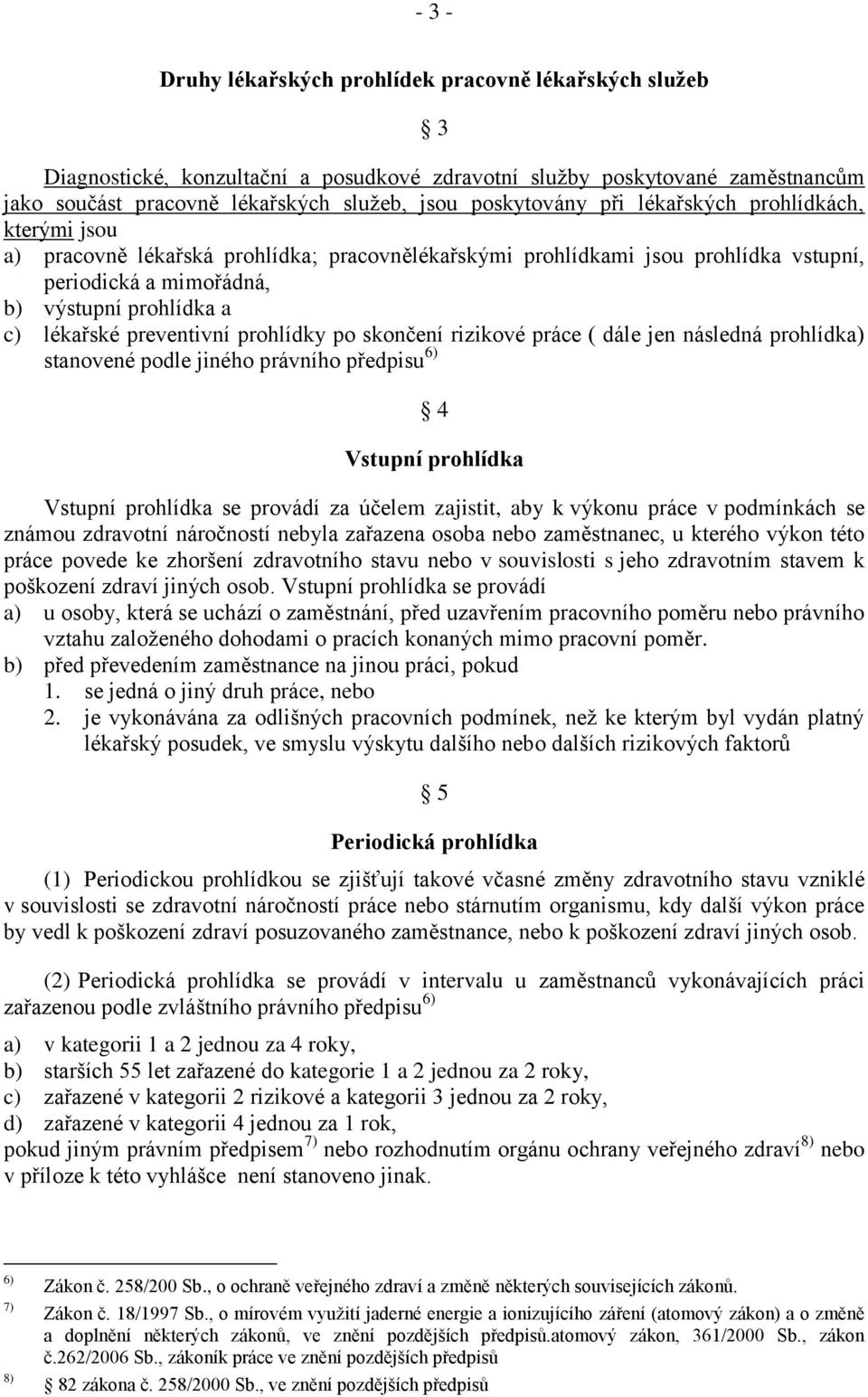 prohlídky po skončení rizikové práce ( dále jen následná prohlídka) stanovené podle jiného právního předpisu 6) 4 Vstupní prohlídka Vstupní prohlídka se provádí za účelem zajistit, aby k výkonu práce