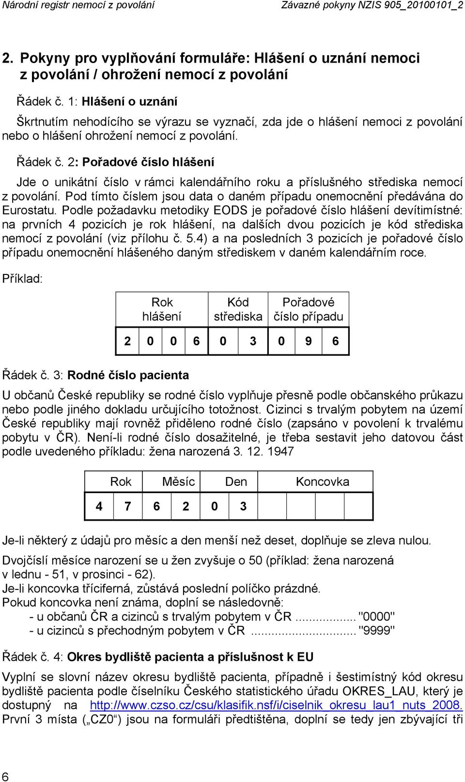 2: Pořadové číslo hlášení Jde o unikátní číslo v rámci kalendářního roku a příslušného střediska nemocí z povolání. Pod tímto číslem jsou data o daném případu onemocnění předávána do Eurostatu.