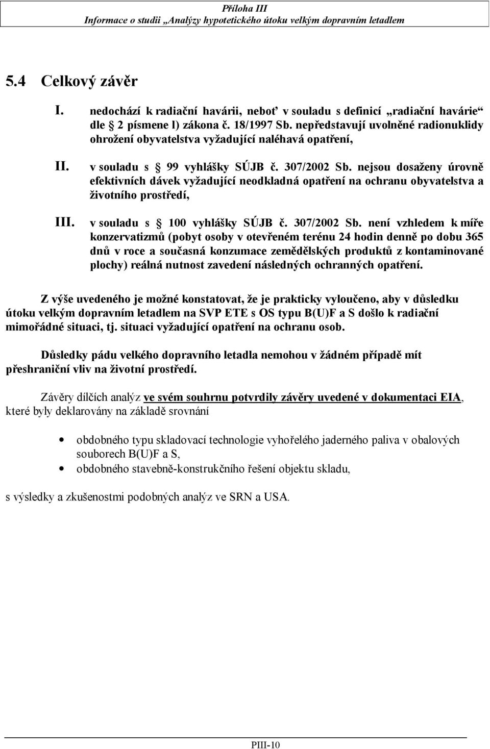 nejsou dosaženy úrovně efektivních dávek vyžadující neodkladná opatření na ochranu obyvatelstva a životního prostředí, v souladu s 100 vyhlášky SÚJB č. 307/2002 Sb.