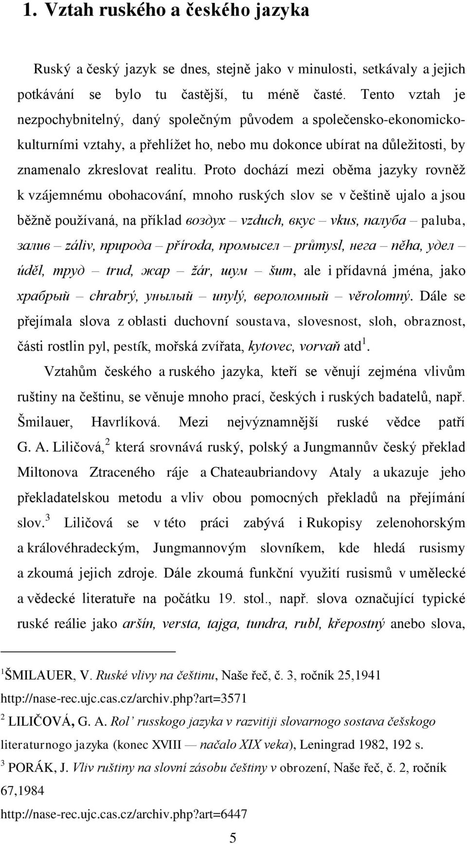 Proto dochází mezi oběma jazyky rovněţ k vzájemnému obohacování, mnoho ruských slov se v češtině ujalo a jsou běţně pouţívaná, na příklad воздух vzduch, вкус vkus, палуба paluba, залив záliv, природа