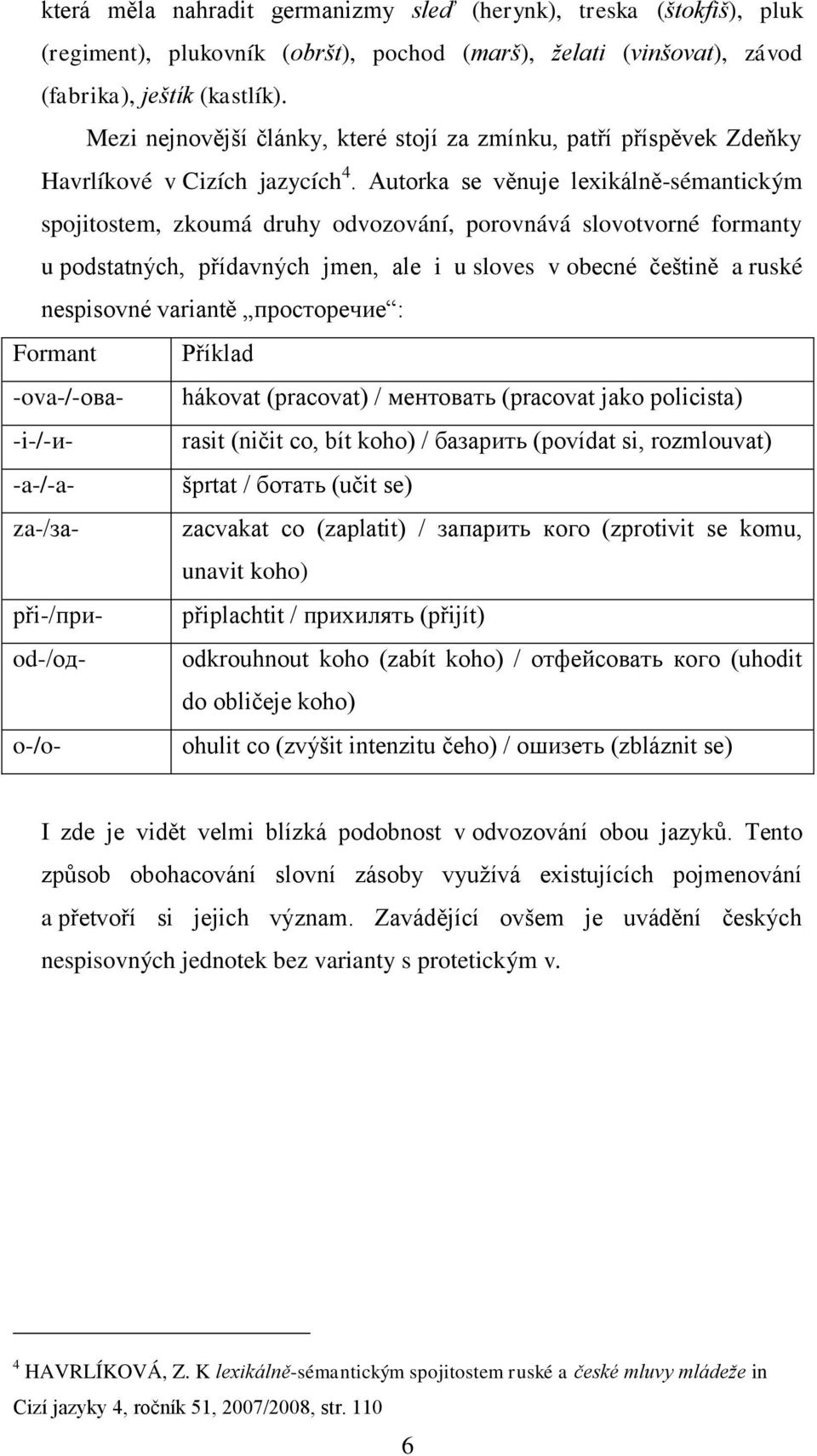 Autorka se věnuje lexikálně-sémantickým spojitostem, zkoumá druhy odvozování, porovnává slovotvorné formanty u podstatných, přídavných jmen, ale i u sloves v obecné češtině a ruské nespisovné