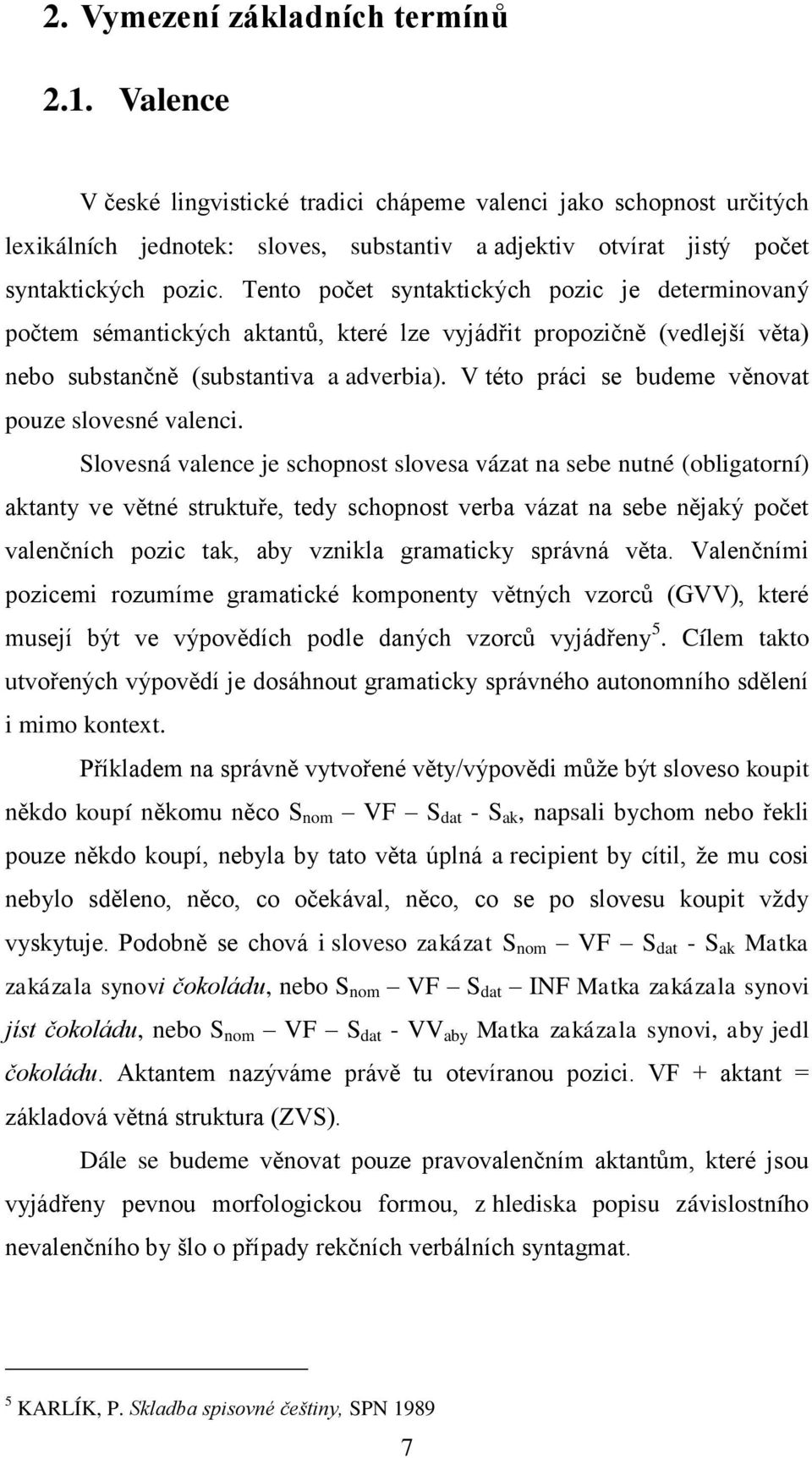 Tento počet syntaktických pozic je determinovaný počtem sémantických aktantů, které lze vyjádřit propozičně (vedlejší věta) nebo substančně (substantiva a adverbia).