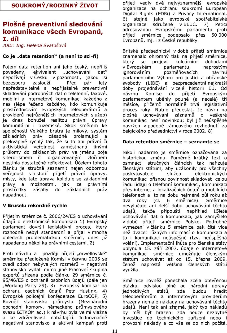 Před pár lety nepředstavitelné a nepřijatelné preventivní skladování podrobných dat o telefonní, faxové, mobilní a internetové komunikaci každého z nás (lépe řečeno každého, kdo komunikuje