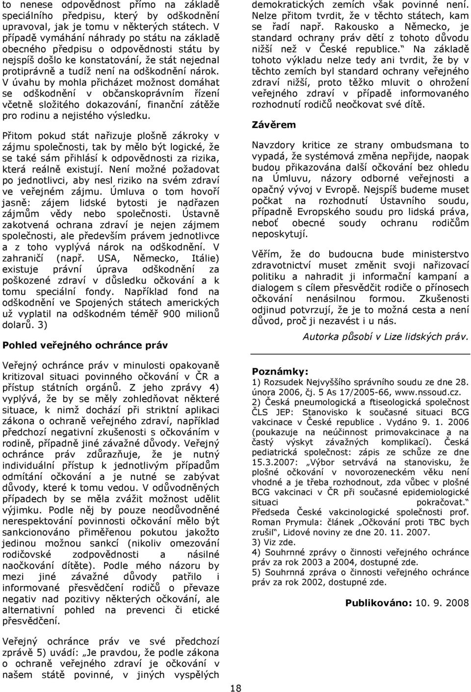 V úvahu by mohla přicházet možnost domáhat se odškodnění v občanskoprávním řízení včetně složitého dokazování, finanční zátěže pro rodinu a nejistého výsledku.