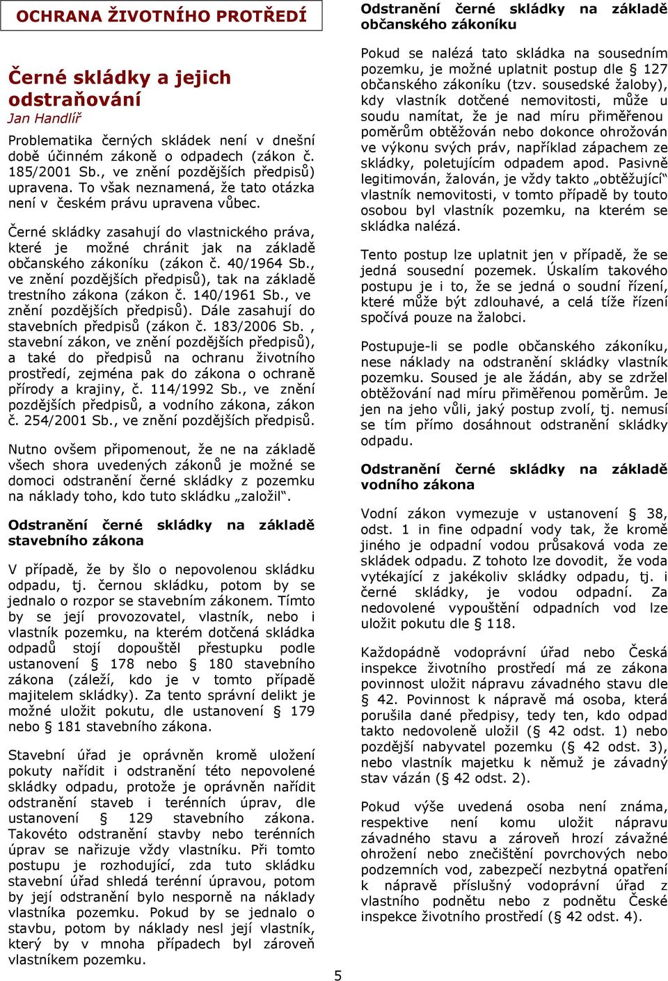 Černé skládky zasahují do vlastnického práva, které je možné chránit jak na základě občanského zákoníku (zákon č. 40/1964 Sb., ve znění pozdějších předpisů), tak na základě trestního zákona (zákon č.