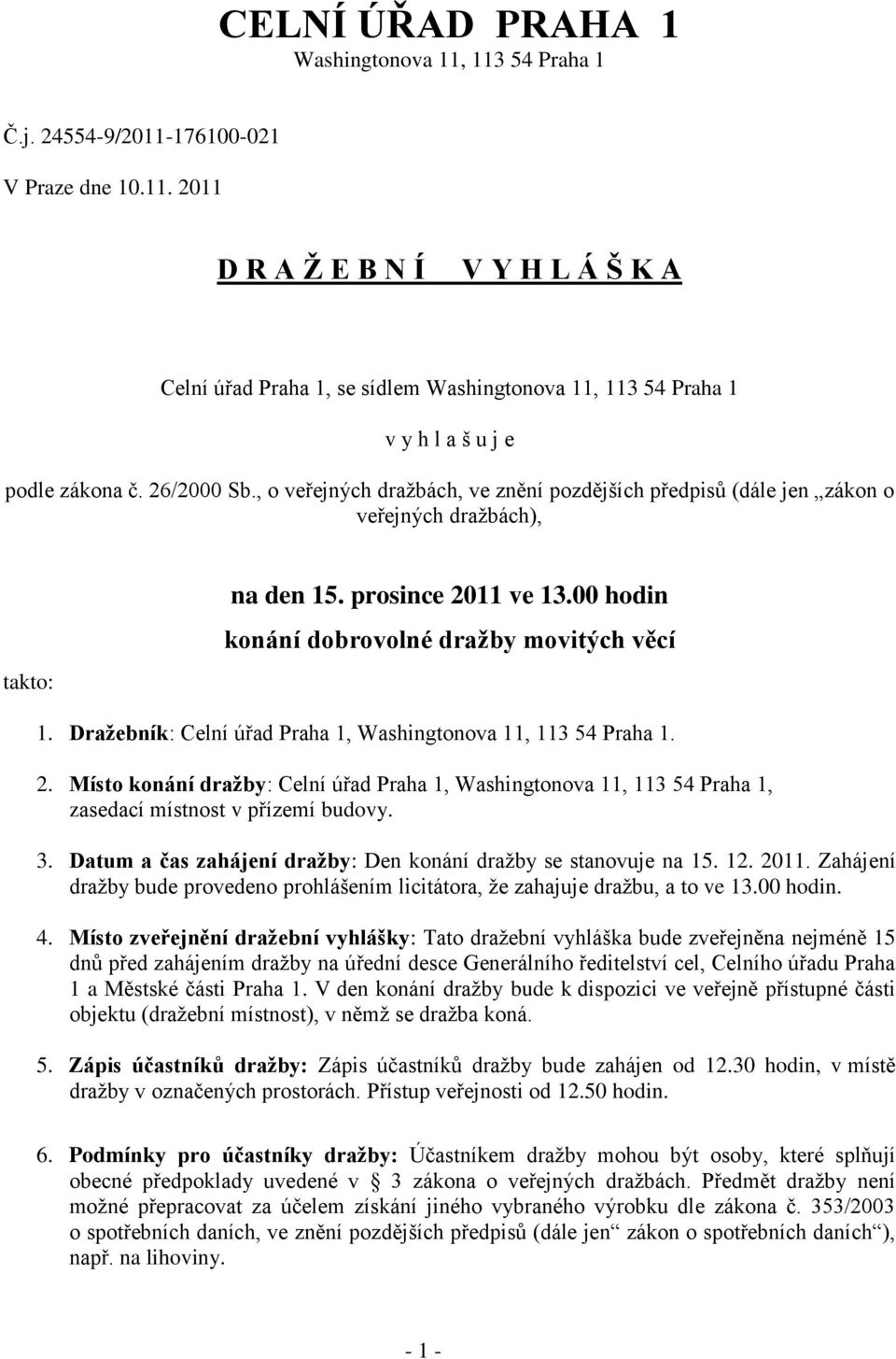 Dražebník: Celní úřad Praha 1, Washingtonova 11, 113 54 Praha 1. 2. Místo konání dražby: Celní úřad Praha 1, Washingtonova 11, 113 54 Praha 1, zasedací místnost v přízemí budovy. 3.