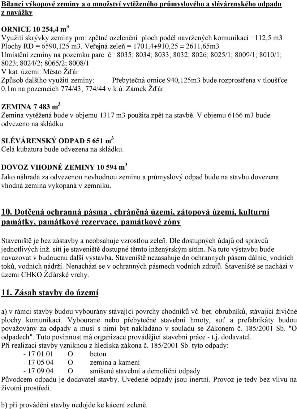 území: Město Žďár Způsob dalšího využití zeminy: Přebytečná ornice 940,125m3 bude rozprostřena v tloušťce 0,1m na pozemcích 774/43; 774/44 v k.ú. Zámek Žďár ZEMINA 7 483 m 3 Zemina vytěžená bude v objemu 1317 m3 použita zpět na stavbě.