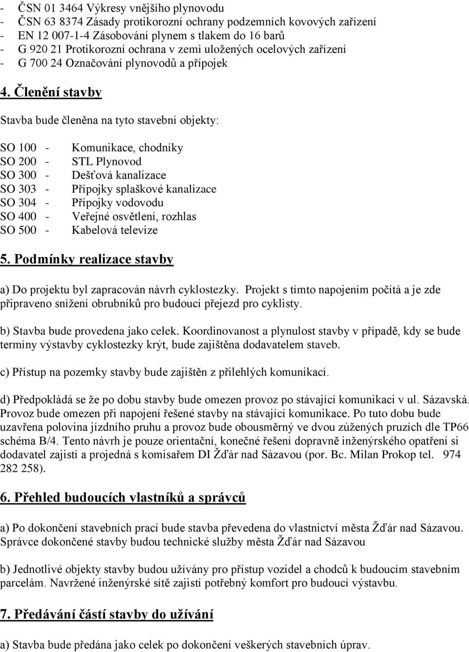 Členění stavby Stavba bude členěna na tyto stavební objekty: SO 100 - SO 200 - SO 300 - SO 303 - SO 304 - SO 400 - SO 500 - Komunikace, chodníky STL Plynovod Dešťová kanalizace Přípojky splaškové