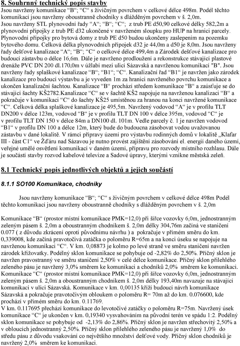 Plynovodní přípojky pro bytová domy z trub PE d50 budou ukončeny zaslepením na pozemku bytového domu. Celková délka plynovodních přípojek d32 je 44,0m a d50 je 8,0m.