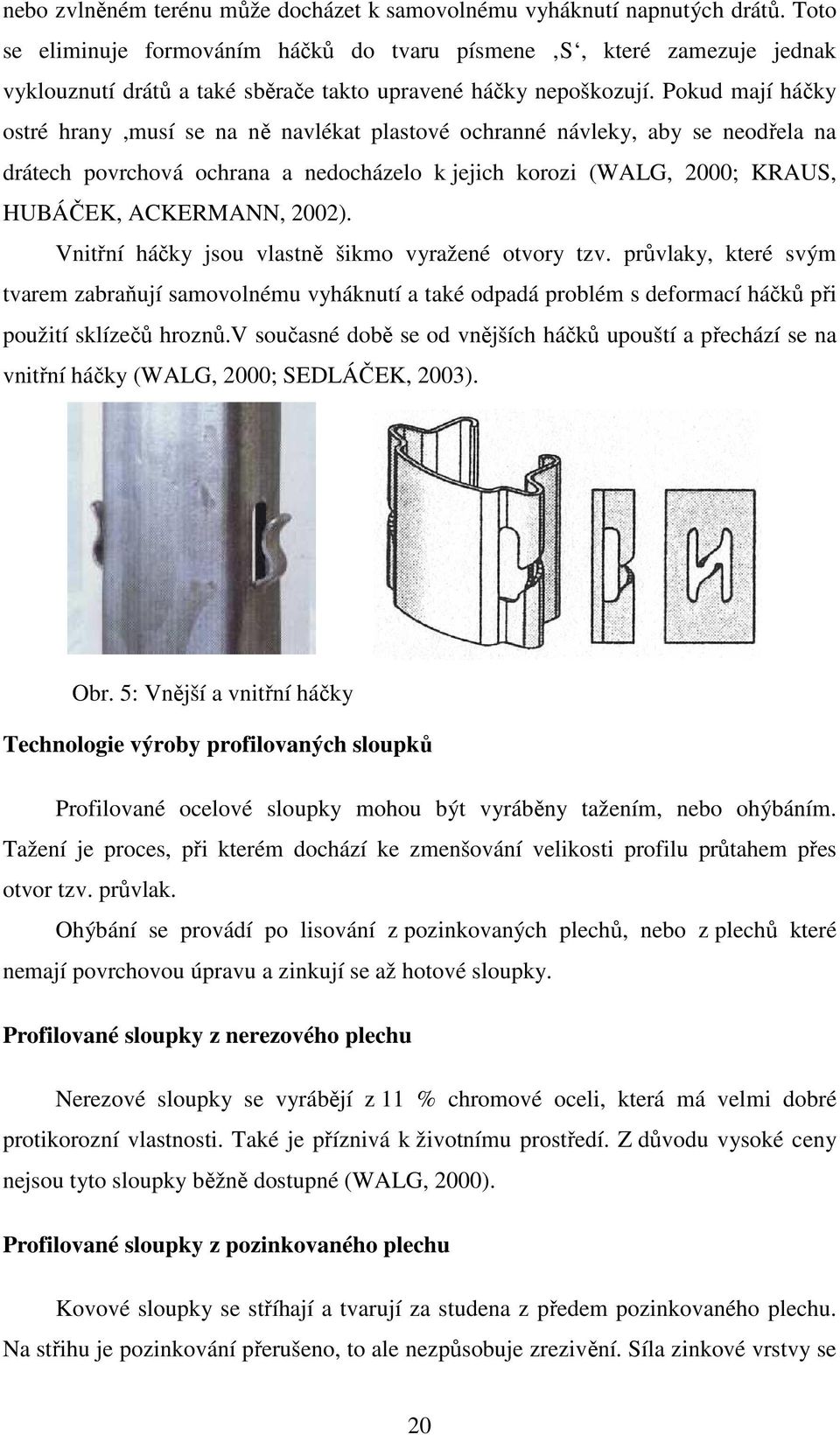 Pokud mají háčky ostré hrany,musí se na ně navlékat plastové ochranné návleky, aby se neodřela na drátech povrchová ochrana a nedocházelo k jejich korozi (WALG, 2000; KRAUS, HUBÁČEK, ACKERMANN, 2002).